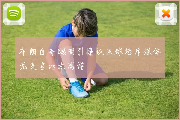布朗自夸聪明引争议米球怒斥媒体无良言论太离谱